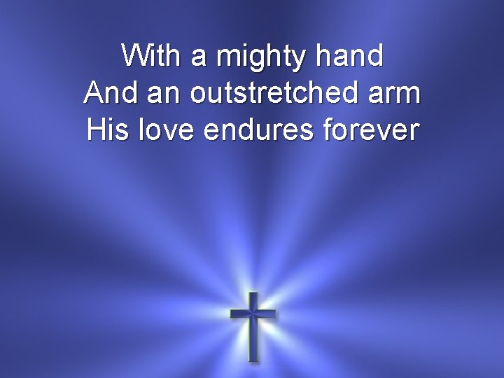 With a mighty hand And an outstretched arm His love endures forever 