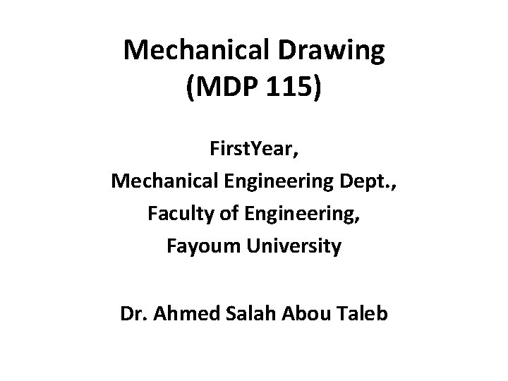 Mechanical Drawing (MDP 115) First. Year, Mechanical Engineering Dept. , Faculty of Engineering, Fayoum