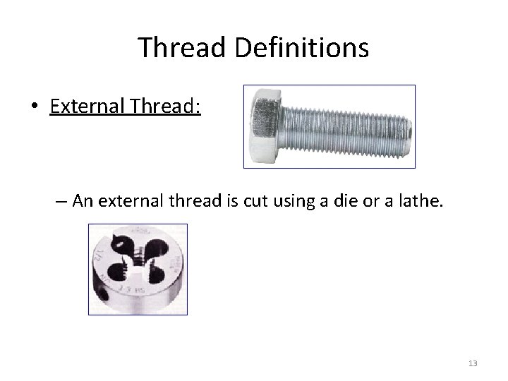 Thread Definitions • External Thread: – An external thread is cut using a die