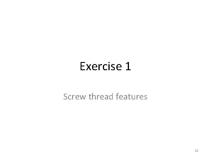 Exercise 1 Screw thread features 16 