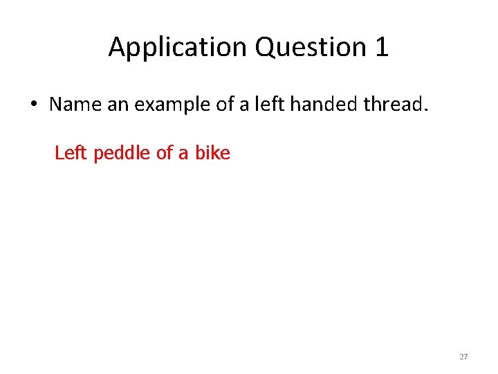 Application Question 1 • Name an example of a left handed thread. Left peddle