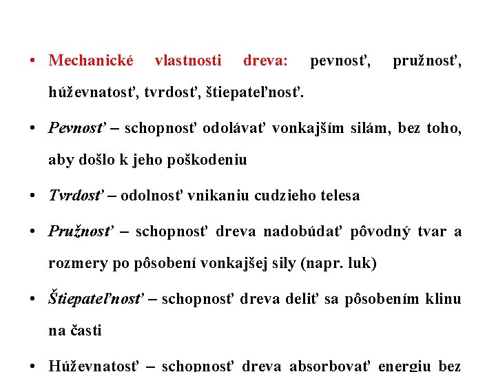  • Mechanické vlastnosti dreva: pevnosť, pružnosť, húževnatosť, tvrdosť, štiepateľnosť. • Pevnosť – schopnosť