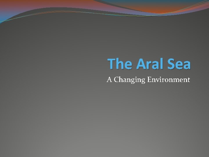 The Aral Sea A Changing Environment 