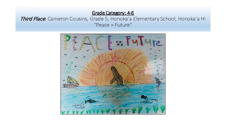 Grade Category: 4 -6 Third Place: Cameron Cousins, Grade 5, Honoka’a Elementary School, Honoka’a
