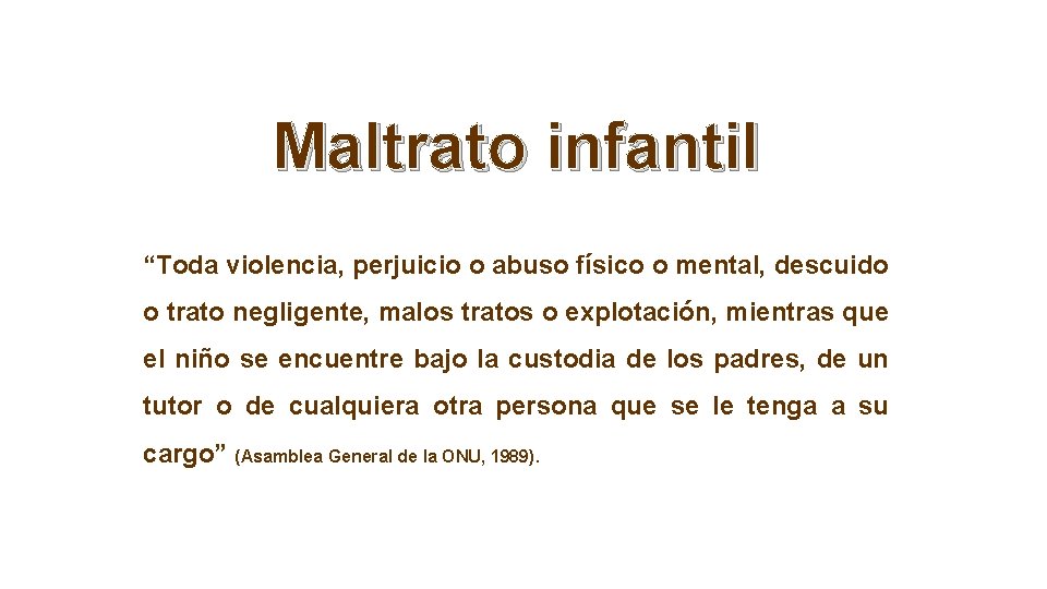 Maltrato infantil “Toda violencia, perjuicio o abuso físico o mental, descuido o trato negligente,