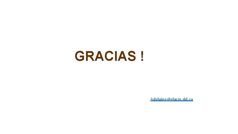 GRACIAS ! Adelaine@elacm. sld. cu 