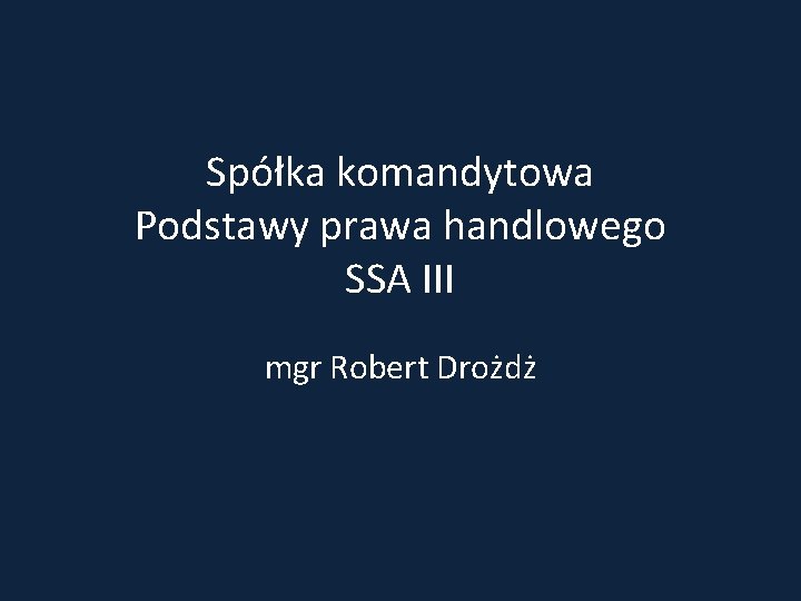 Spółka komandytowa Podstawy prawa handlowego SSA III mgr Robert Drożdż 