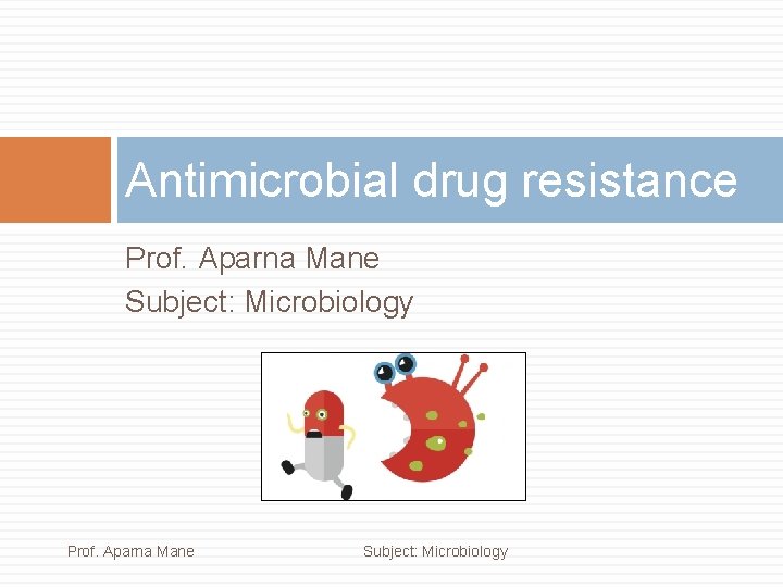 Antimicrobial drug resistance Prof. Aparna Mane Subject: Microbiology 