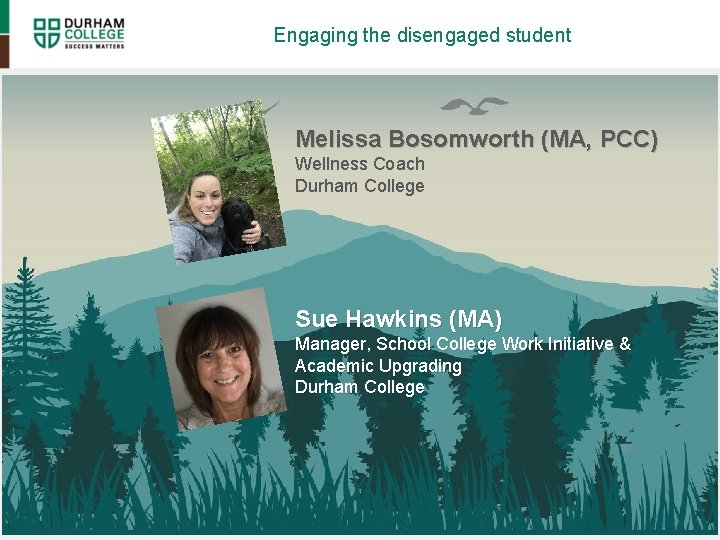 Engaging the disengaged student Melissa Bosomworth (MA, PCC) Wellness Coach Durham College Sue Hawkins