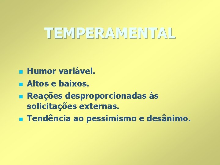 TEMPERAMENTAL n n Humor variável. Altos e baixos. Reações desproporcionadas às solicitações externas. Tendência