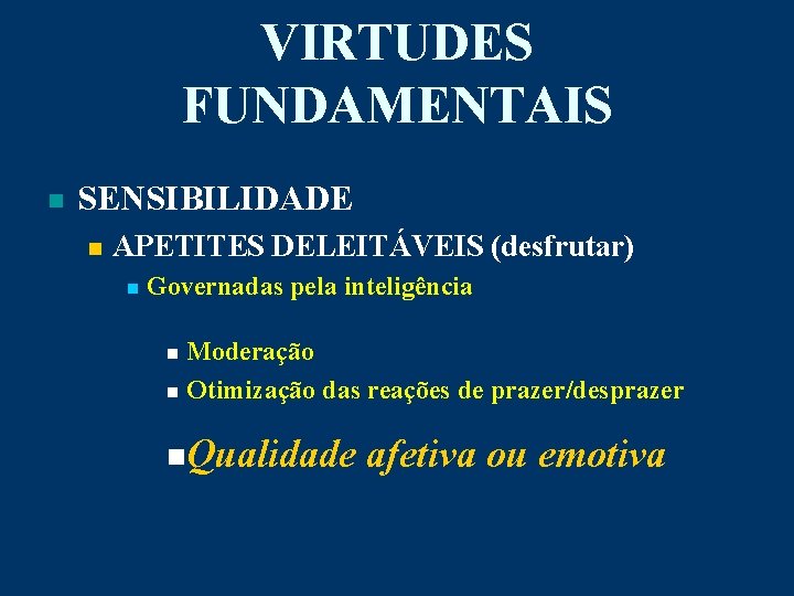 VIRTUDES FUNDAMENTAIS n SENSIBILIDADE n APETITES DELEITÁVEIS (desfrutar) n Governadas pela inteligência Moderação n