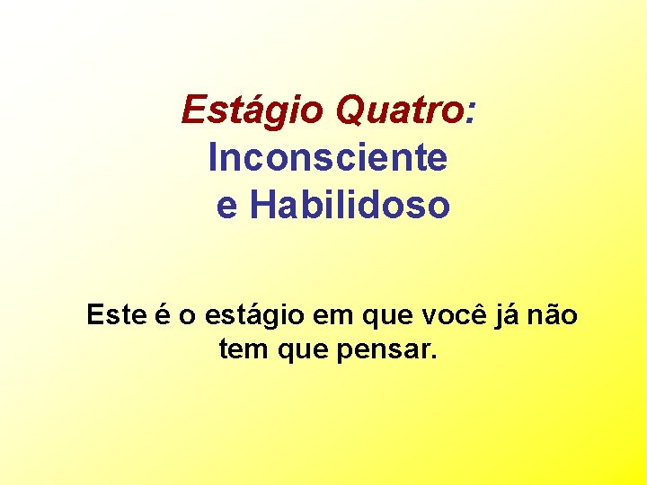 Estágio Quatro: Inconsciente e Habilidoso Este é o estágio em que você já não