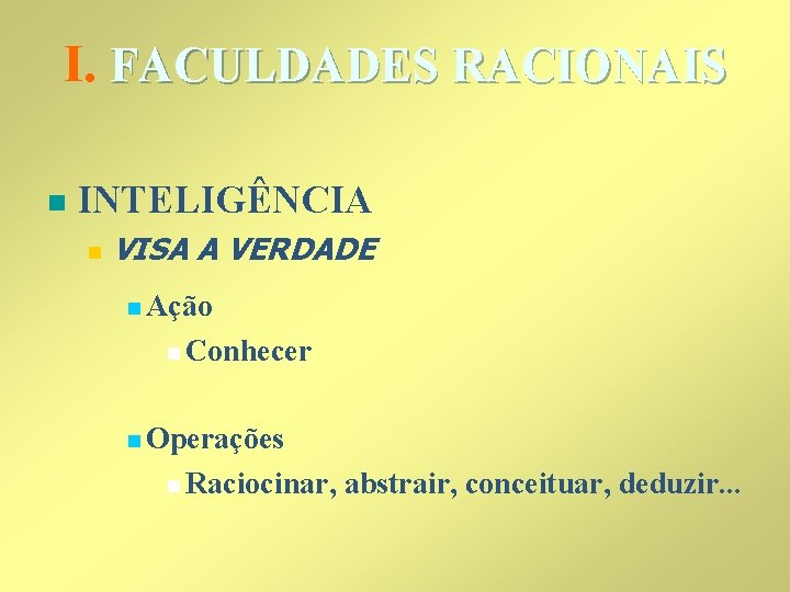 I. FACULDADES RACIONAIS n INTELIGÊNCIA n VISA A VERDADE n Ação n Conhecer n