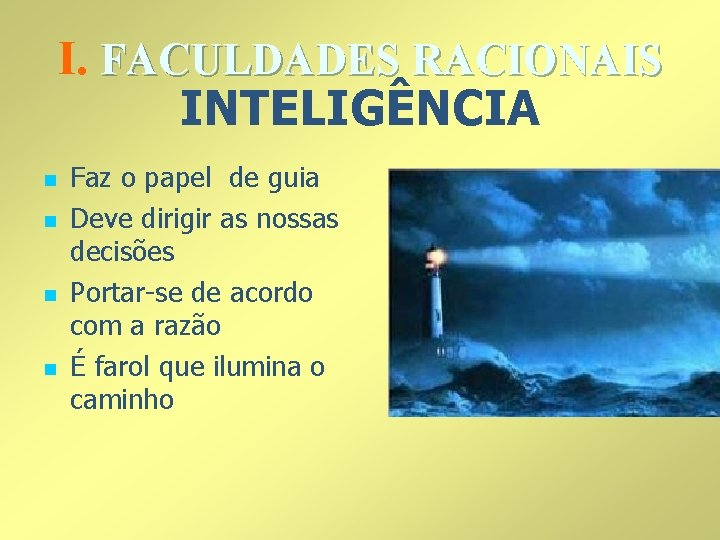 I. FACULDADES RACIONAIS INTELIGÊNCIA n n Faz o papel de guia Deve dirigir as