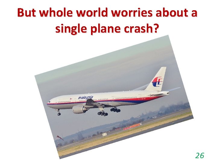 But whole world worries about a single plane crash? 26 But whole world worries about a single plane crash? 26