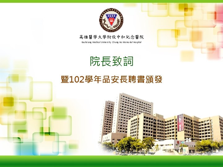 Kaohsiung Medical University Chung-Ho Memorial Hospital 高雄醫學大學附設中和紀念醫院 Kaohsiung Medical University Chung-Ho Memorial Hospital 院長致詞