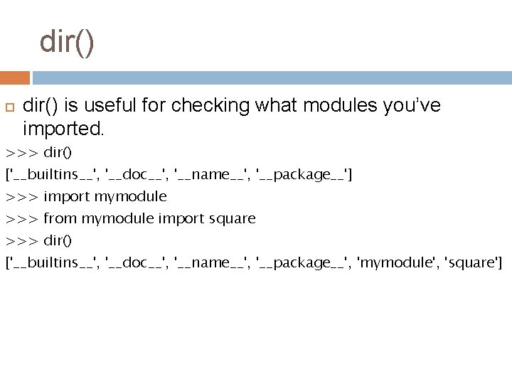 dir() is useful for checking what modules you’ve imported. >>> dir() ['__builtins__', '__doc__', '__name__',