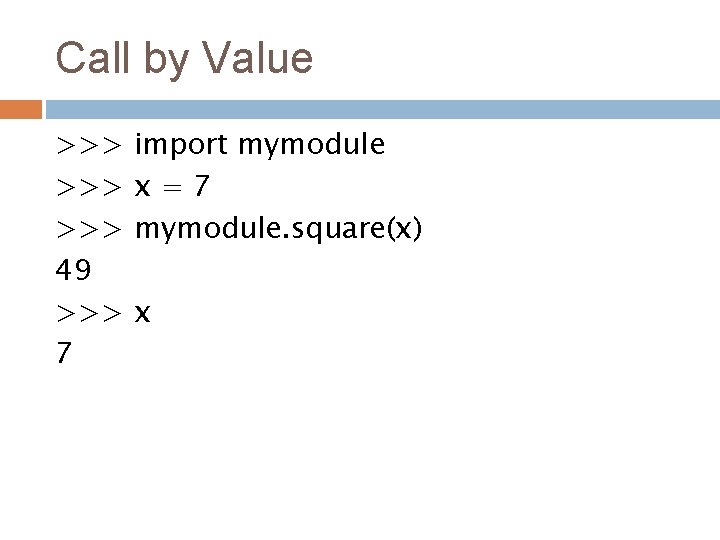 Call by Value >>> >>> 49 >>> 7 import mymodule x=7 mymodule. square(x) x