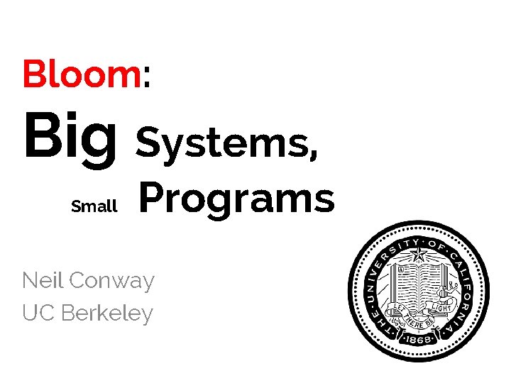 Bloom: Big Systems, Small Programs Neil Conway UC Berkeley 