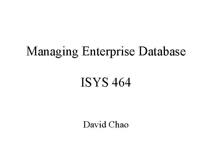Managing Enterprise Database ISYS 464 David Chao 
