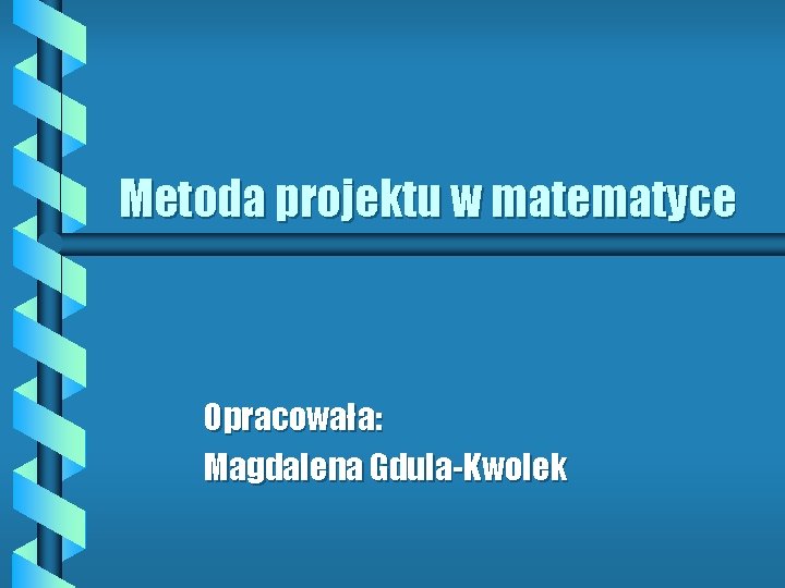 Metoda projektu w matematyce Opracowała: Magdalena Gdula-Kwolek 