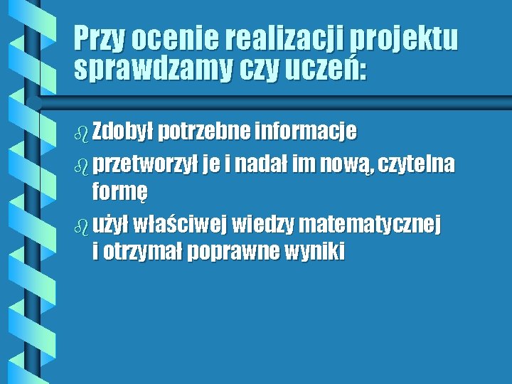 Przy ocenie realizacji projektu sprawdzamy czy uczeń: b Zdobył potrzebne informacje b przetworzył je