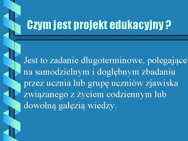 Czym jest projekt edukacyjny ? Jest to zadanie długoterminowe, polegające na samodzielnym i dogłębnym