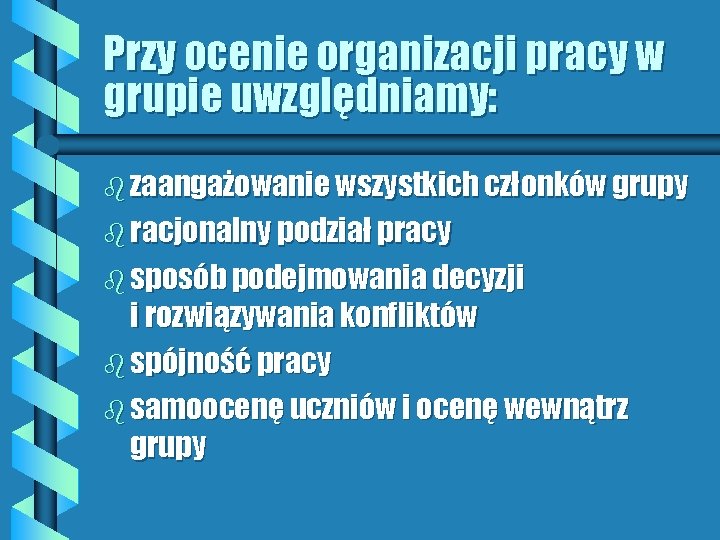 Przy ocenie organizacji pracy w grupie uwzględniamy: b zaangażowanie wszystkich członków grupy b racjonalny