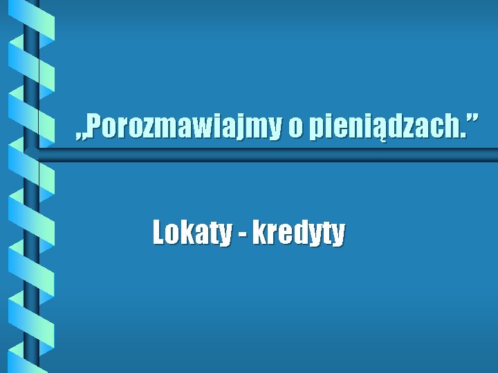 „Porozmawiajmy o pieniądzach. ” Lokaty - kredyty 