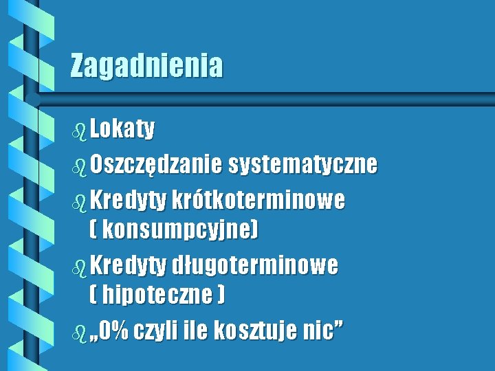 Zagadnienia b Lokaty b Oszczędzanie systematyczne b Kredyty krótkoterminowe ( konsumpcyjne) b Kredyty długoterminowe