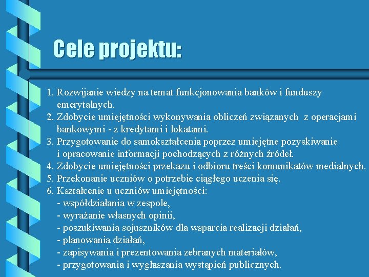 Cele projektu: 1. Rozwijanie wiedzy na temat funkcjonowania banków i funduszy emerytalnych. 2. Zdobycie
