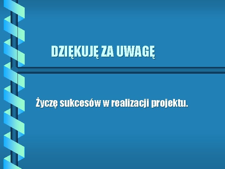 DZIĘKUJĘ ZA UWAGĘ Życzę sukcesów w realizacji projektu. 