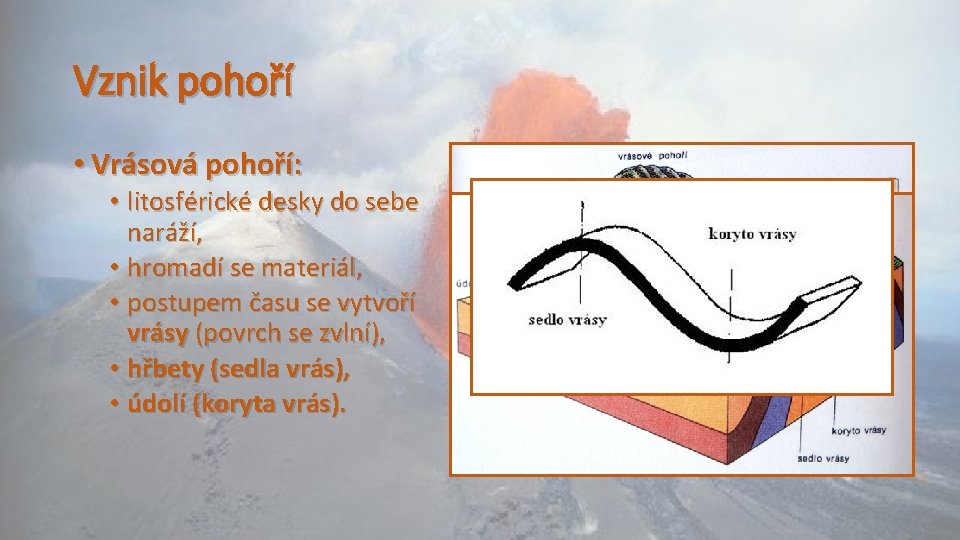 Vznik pohoří • Vrásová pohoří: • litosférické desky do sebe naráží, • hromadí se