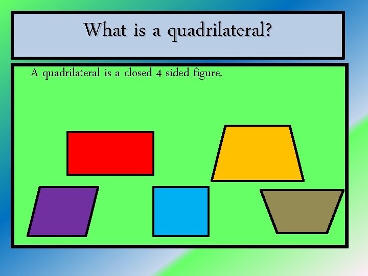 What is a quadrilateral? A quadrilateral is a closed 4 sided figure. 