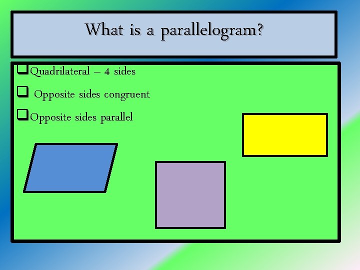 What is a parallelogram? q. Quadrilateral – 4 sides q Opposite sides congruent q.