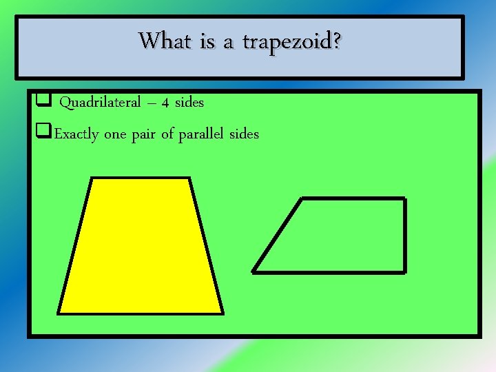 What is a trapezoid? q Quadrilateral – 4 sides q. Exactly one pair of