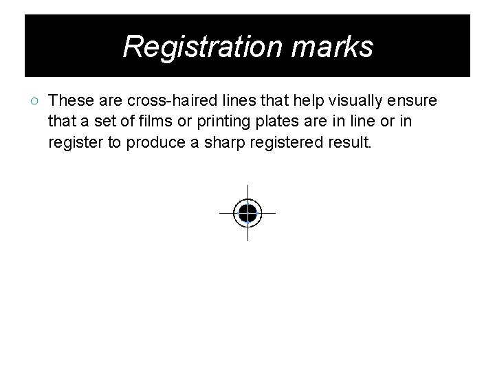 Registration marks ○ These are cross-haired lines that help visually ensure that a set
