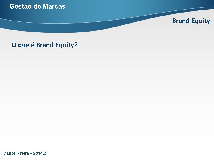 Gestão de Marcas Brand Equity. O que é Brand Equity? Carlos Freire – 2014.