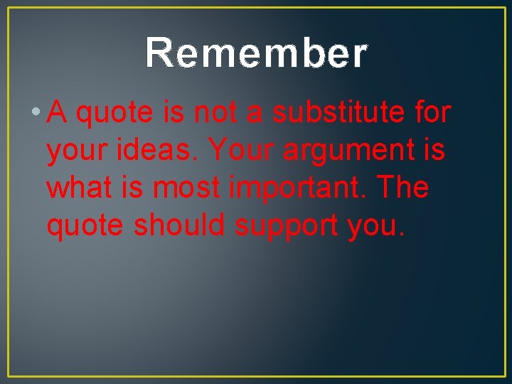 Remember • A quote is not a substitute for your ideas. Your argument is