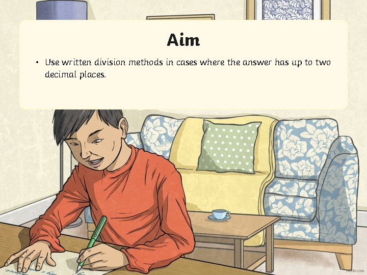 Aim • Use written division methods in cases where the answer has up to