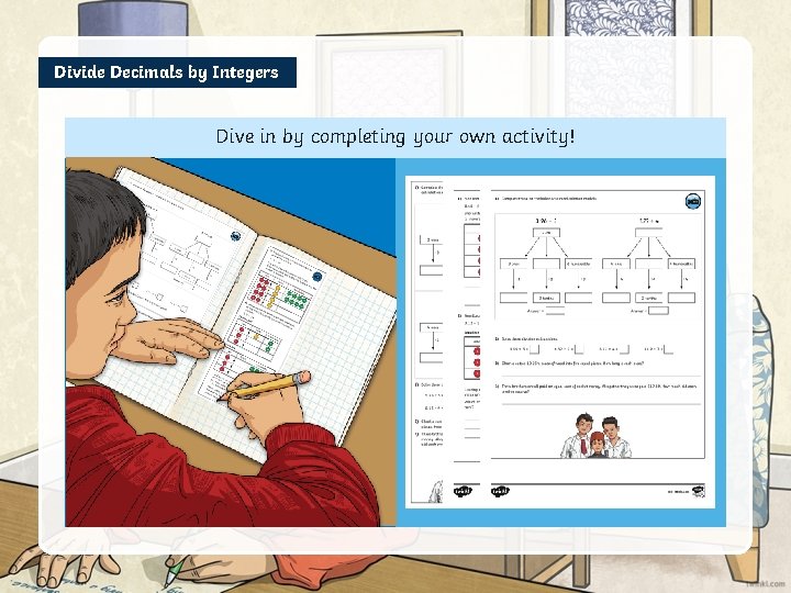 Divide Decimals by Integers Dive in by completing your own activity! 