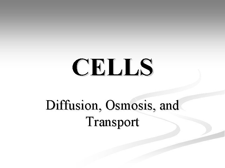 CELLS Diffusion, Osmosis, and Transport CELLS Diffusion, Osmosis, and Transport