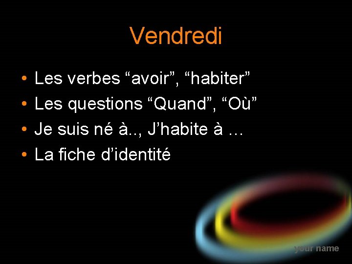 Vendredi • • Les verbes “avoir”, “habiter” Les questions “Quand”, “Où” Je suis né