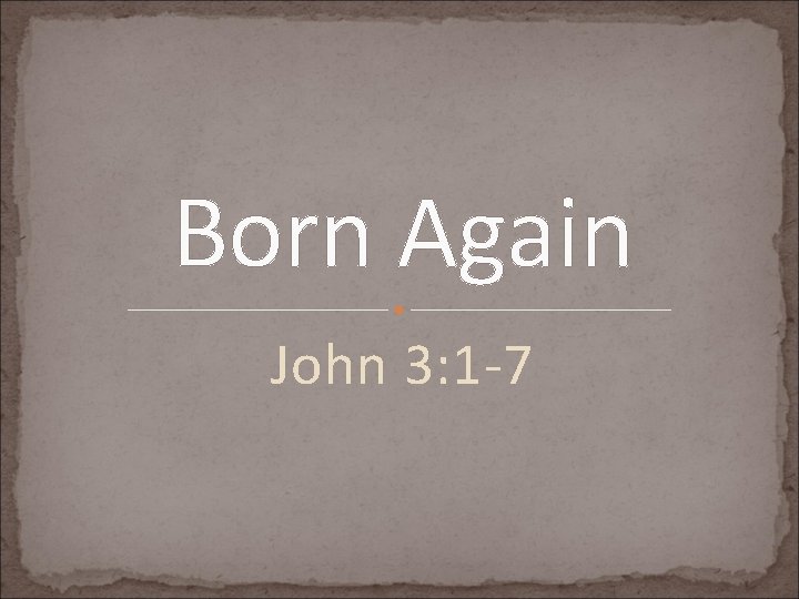 Born Again John 3: 1 -7 