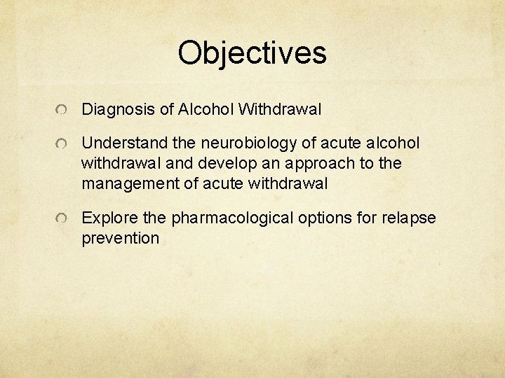Objectives Diagnosis of Alcohol Withdrawal Understand the neurobiology of acute alcohol withdrawal and develop
