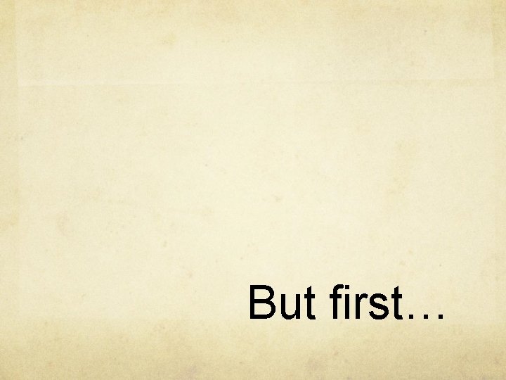But first… 