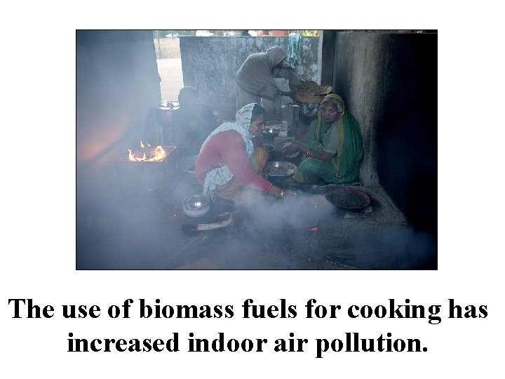 The use of biomass fuels for cooking has increased indoor air pollution. 