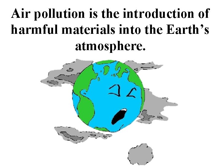 Air pollution is the introduction of harmful materials into the Earth’s atmosphere. 