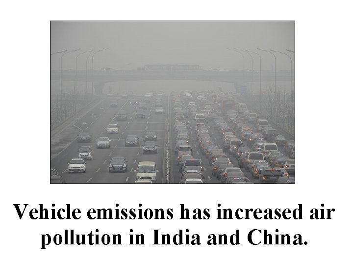 Vehicle emissions has increased air pollution in India and China. 