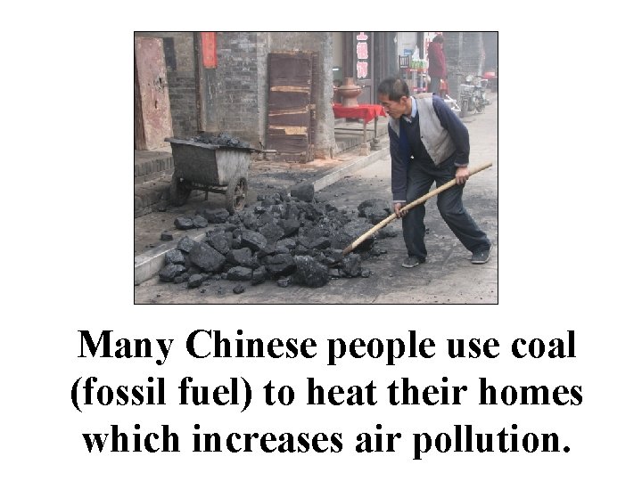 Many Chinese people use coal (fossil fuel) to heat their homes which increases air